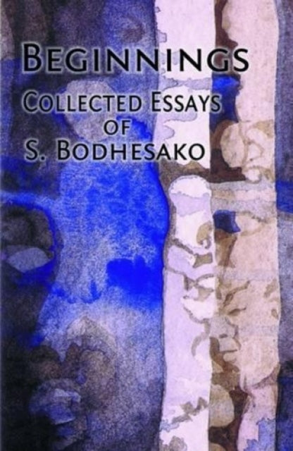 Beginnings: Collected Essays of S.Bodhesako