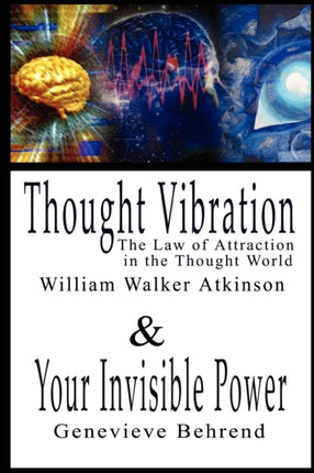 Thought Vibration or the Law of Attraction in the Thought World & Your Invisible Power By William Walker Atkinson and Genevieve Behrend - 2 Bestsellers in 1 Book