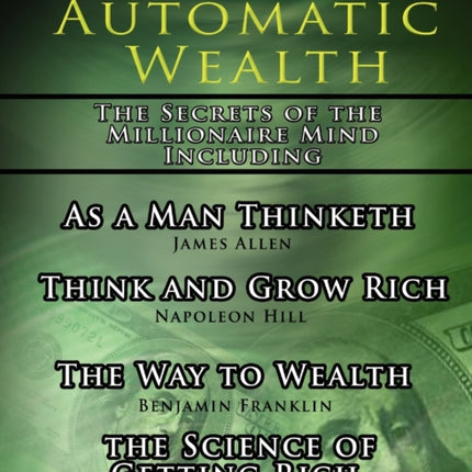 Automatic Wealth, The Secrets of the Millionaire Mind-Including: As a Man Thinketh, The Science of Getting Rich, The Way to Wealth and Think and Grow Rich