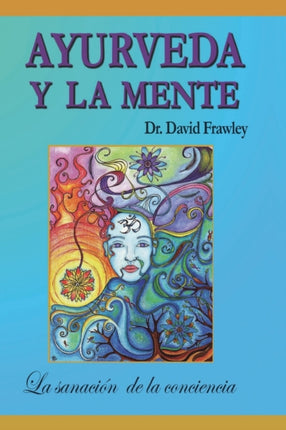Ayurveda y la mente: la sanación de la conciencia: La sanación de la conciencia