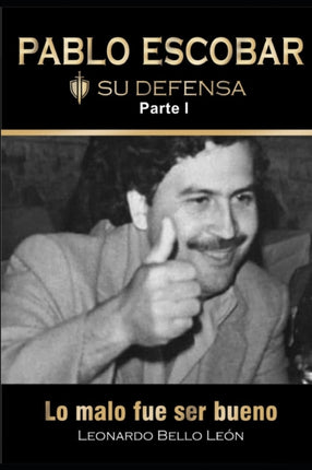 PABLO ESCOBAR. Su defensa. Parte I.: Lo malo fue