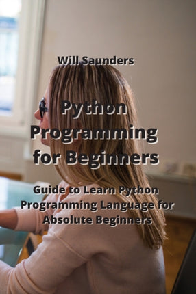 Python Programming for Beginners: Guide to Learn Python Programming Language for Absolute Beginners