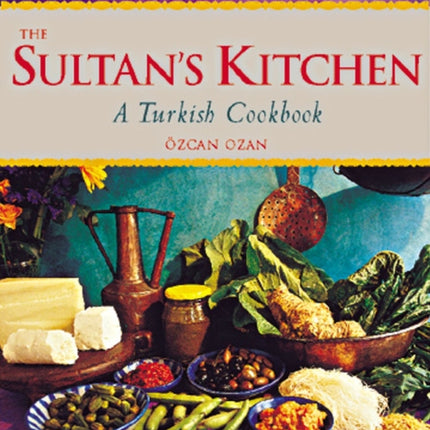 The Sultan's Kitchen: A Turkish Cookbook [Over 150 Recipes]