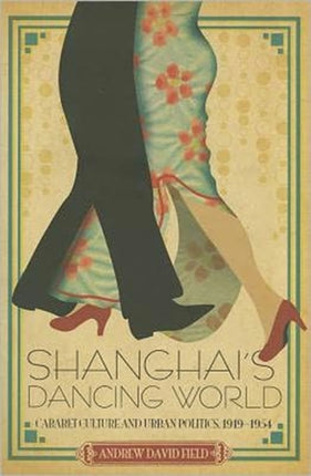 Shanghai's Dancing World: Cabaret Culture and Urban Politics, 1919-1954