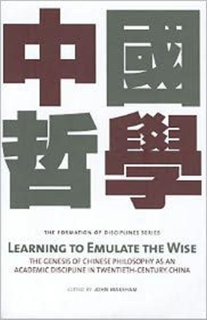 Learning to Emulate the Wise: The Genesis of Chinese Philosophy as an Academic Discipline in Twentieth-Century China