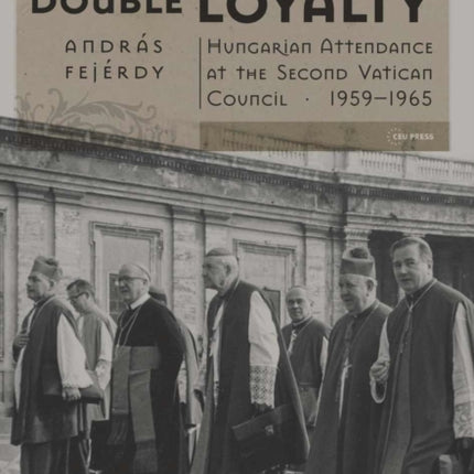 Pressed by a Double Loyalty: Hungarian Attendance at the Second Vatican Council, 1959-1965