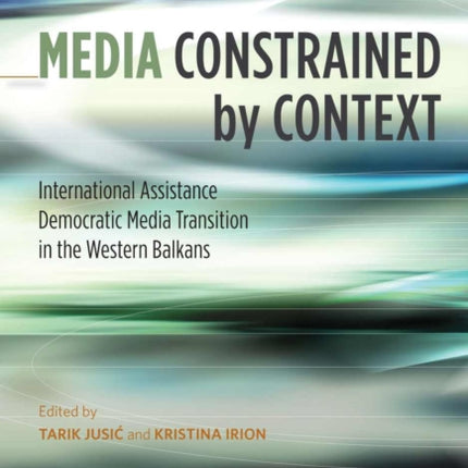 Media Constrained by Context: International Assistance and the Transition to Democratic Media in the Western Balkans