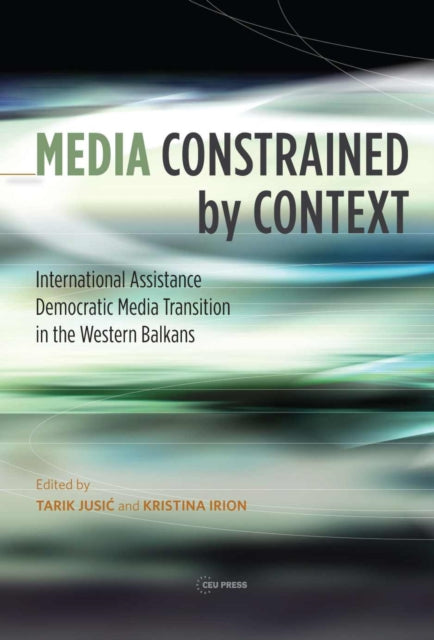 Media Constrained by Context: International Assistance and the Transition to Democratic Media in the Western Balkans