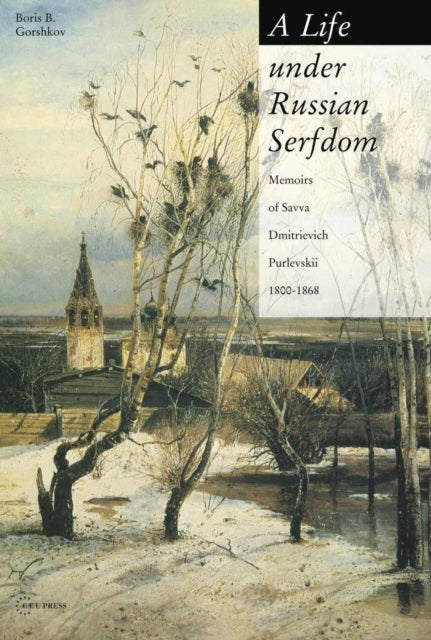 A Life under Russian Serfdom: The Memoirs of Savva Dmitrievich Purlevskii, 1800–68