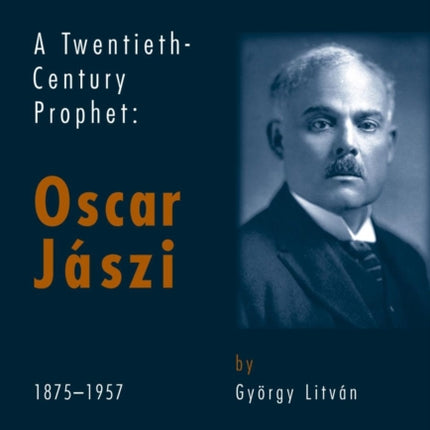 A Twentieth Century Prophet: Oscar Jaszi, 1875-1957