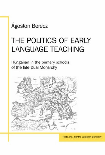 The Politics of Early Language Teaching: Hungarian in the Primary Schools of the Late Dual Monarchy