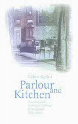 Parlor and Kitchen: Housing and Domestic Culture in Budapest, 1870-1940