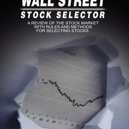 Wall Street Stock Selector: A Review of the Stock Market with Rules and Methods for Selecting Stocks