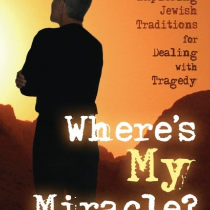 Where's My Miracle?: Exploring Jewish Traditions for Dealing with Tragedy