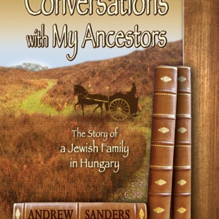 Conversations with My Ancestors: The Story of a Jewish Family in Hungary