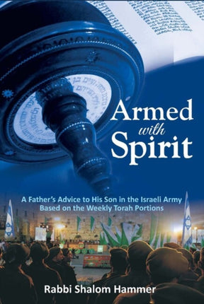 Armed with Spirit: A Fathers Advice to His Son in the Israeli Army Based on the Weekly Torah Portions