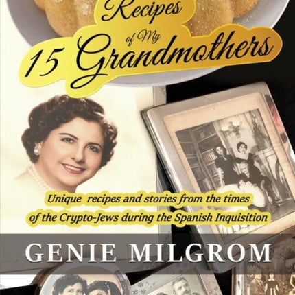 Recipes of My 15 Grandmothers: Unique Recipes and Stories from the Times of the Crypto-Jews during the Spanish Inquisition