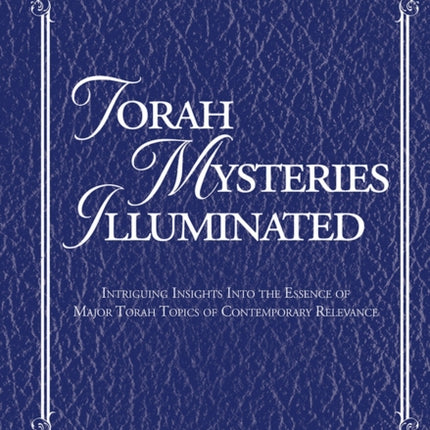 Torah Mysteries Illuminated: Intriguing Insights into the Essence of Major Torah Topics of Contemporary Relevance