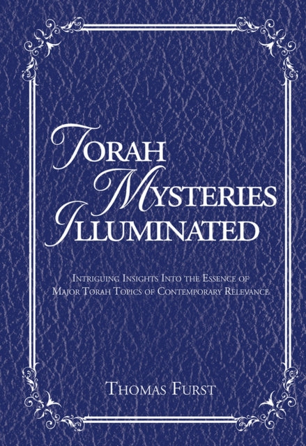 Torah Mysteries Illuminated: Intriguing Insights into the Essence of Major Torah Topics of Contemporary Relevance