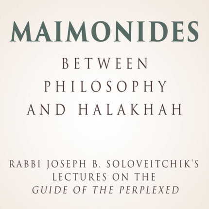 Maimonides – Between Philosophy and Halakhah: Rabbi Joseph B. Soloveitchik's Lectures on the Guide of the Perplexed