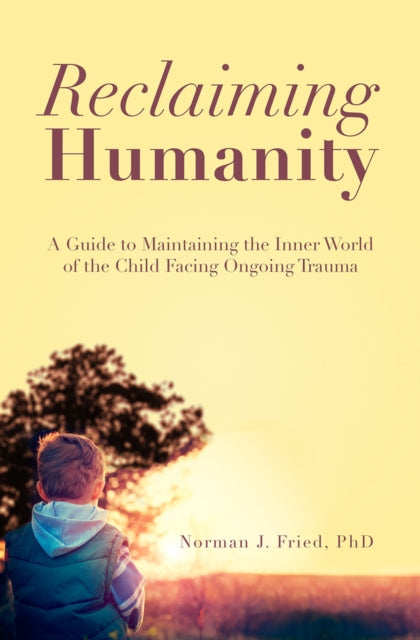 Reclaiming Humanity: A Guide to Maintaining the Inner World of the Child Facing Ongoing Trauma