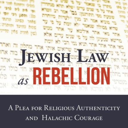 Jewish Law as Rebellion: A Plea for Religious Authenticity and Halachic Courage