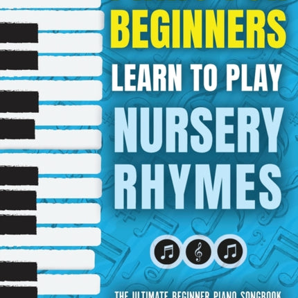 Piano for Beginners - Learn to Play Nursery Rhymes: The Ultimate Beginner Piano Songbook for Kids with Lessons on Reading Notes and 50 Beloved Songs