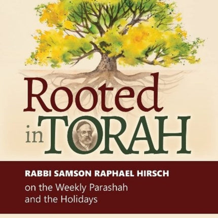 Rooted in Torah: RABBI SAMSON RAPHAEL HIRSCH on the Weekly Parashah and the Holidays