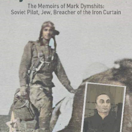 Hijack for Freedom: The Memoirs of Mark Dymshits: Soviet Pilot, Jew, Breacher of the Iron Curtain