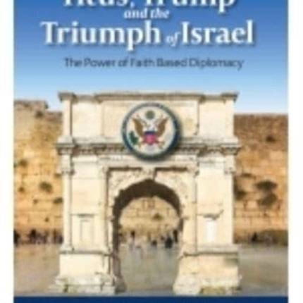 Titus, Trump and the Triumph of Israel: The Power of Faith Based Diplomacy