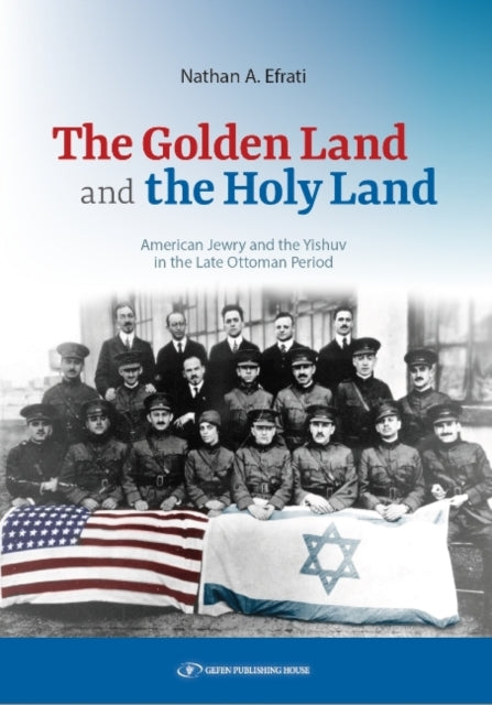 The Golden Land and the Holy Land: American Jewry and the Yishuv in the Late Ottoman Period