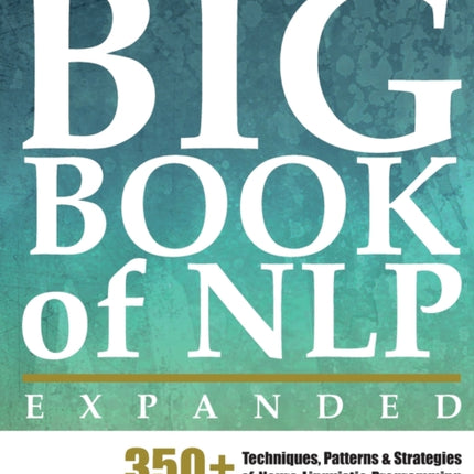 The Big Book of NLP, Expanded: 350+ Techniques, Patterns & Strategies of Neuro Linguistic Programming