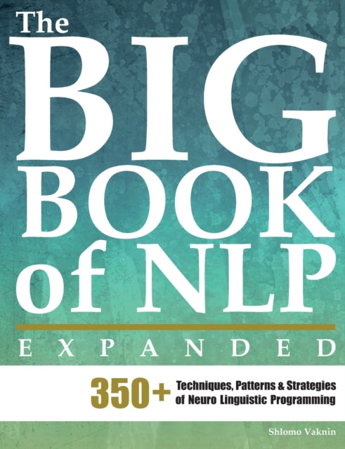 The Big Book of NLP, Expanded: 350+ Techniques, Patterns & Strategies of Neuro Linguistic Programming