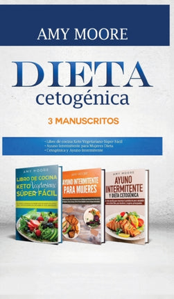 Dieta Cetogénica, 3 Manuscritos: 1-Libro de cocina Keto Vegetariano Súper Fácil 2-Ayuno Intermitente para Mujeres Dieta 3-Cetogénica y Ayuno Intermitente