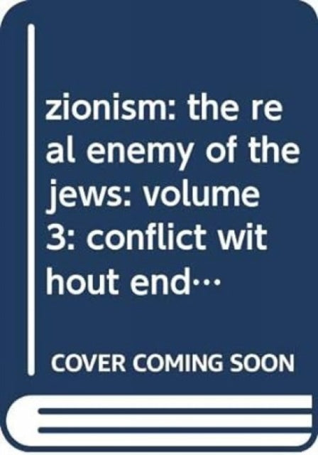 zionism: the real enemy of the jews: volume 3: conflict without end?