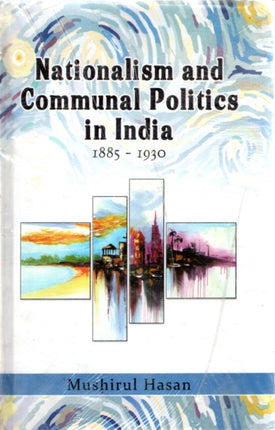 Nationalism and Communal Politics in India 1885-1930