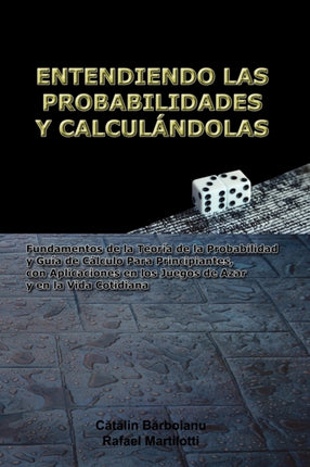 Entendiendo Las Probabilidades Y Calcul Ndolas: Fundamentos De La Teoria De La Probabilidad Y Guia De Calculo Para Principiantes, Con Aplicaciones En Los Juegos De Azar Y En La Vida Cotidiana