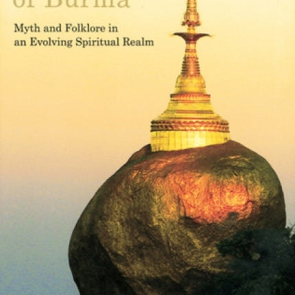 Sacred Sites of Burma: Myths and Folklore in an Evolving Spiritual Realm