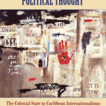 Caribbean Political Thought: The Colonial State to Caribbean Internationalisms