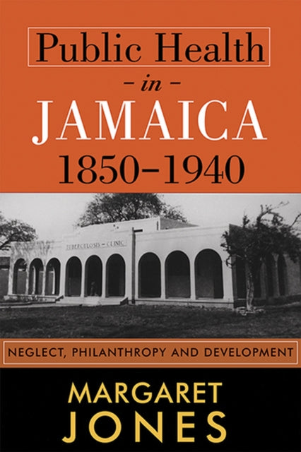 Public Health in Jamaica, 1850-1940: Neglect, Philanthropy and Development