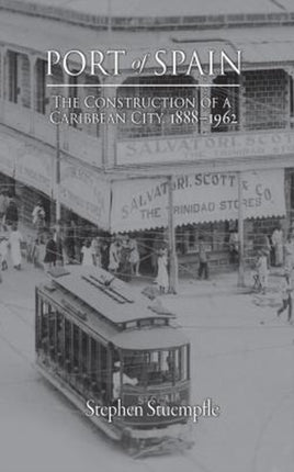 Port of Spain: The Construction of a Caribbean City, 1888–1962