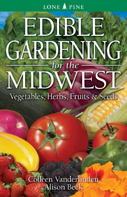 Edible Gardening for the Midwest: Vegetables, Herbs, Fruits & Seeds