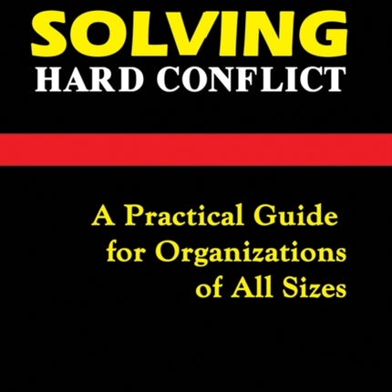 Solving Hard Conflict: A Practical Guide for Organizations of All Sizes