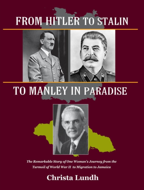 From Hitler To Stalin To Manley In Paradise: The Remarkable Story of One Woman's Journey from the Turmoil of World War II to Migration in Jamaica