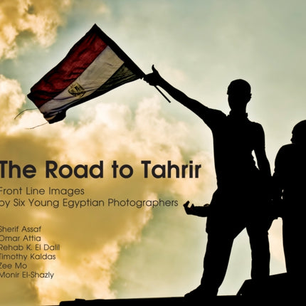 The Road to Tahrir: Front Line Images by Six Young Egyptian Photographers