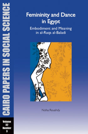 Femininity and Dance in Egypt: Embodiment and Meaning in al-Raqs al-Baladi: Cairo Papers in Social Science Vol. 32, No. 3