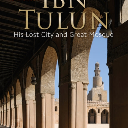 Ibn Tulun: His Lost City and Great Mosque