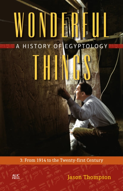 Wonderful Things: A History of Egyptology: 3:  From 1914 to the Twenty-first Century