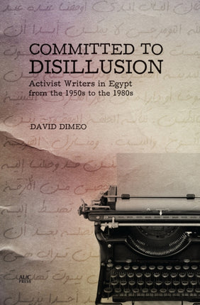 Committed to Disillusion: Activist Writers in Egypt from the 1950s to the 1980s