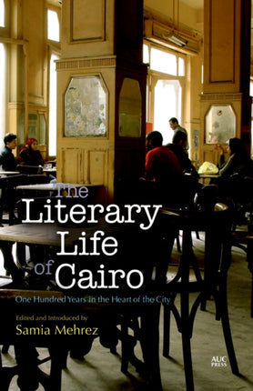 The Literary Life of Cairo: One Hundred Years in the Heart of the City